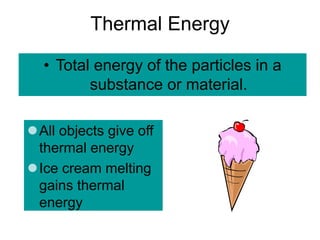Thermal Energy
• Total energy of the particles in a
substance or material.
All objects give off
thermal energy
Ice cream melting
gains thermal
energy
 