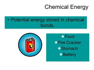 Chemical Energy
• Potential energy stored in chemical
bonds.
Food
Fire Cracker
Stomach
Battery
 