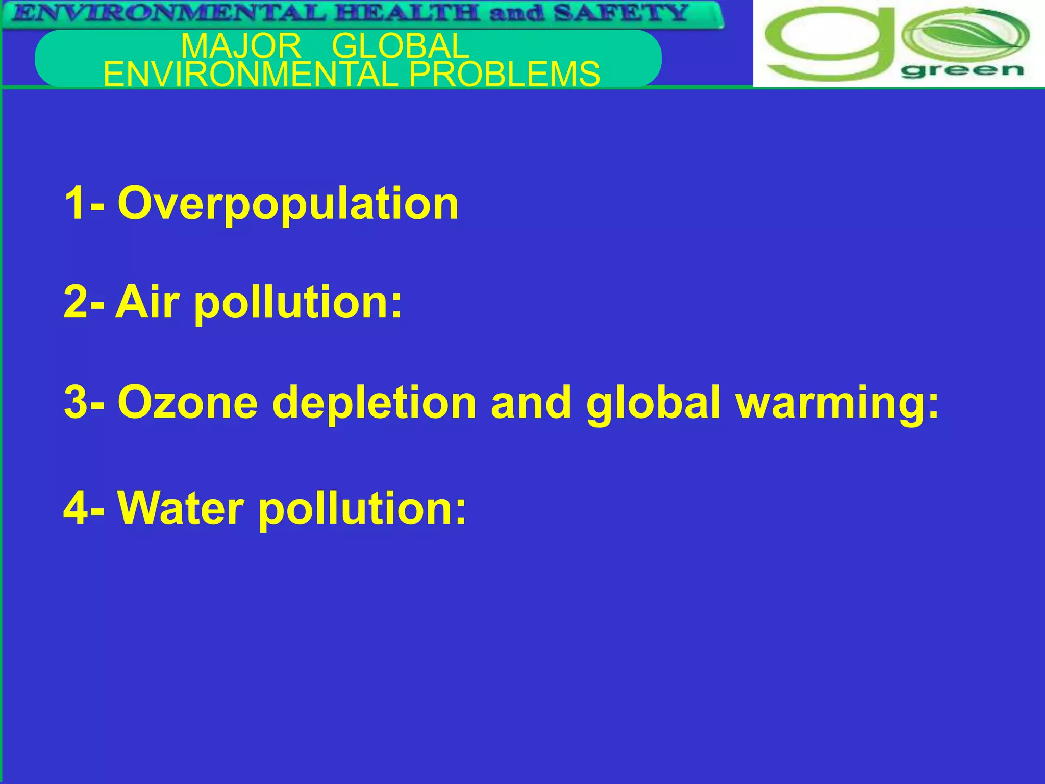 MAJOR GLOBAL
ENVIRONMENTAL PROBLEMS
1- Overpopulation
2- Air pollution:
3- Ozone depletion and global warming:
4- Water pollution:
 