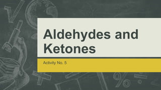 Aldehydes and
Ketones
Activity No. 5
 