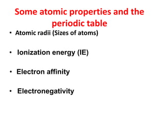 • Atomic radii (Sizes of atoms)
• Ionization energy (IE)
• Electron affinity
• Electronegativity
Some atomic properties and the
periodic table
 