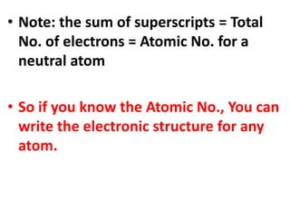 • Note: the sum of superscripts = Total
No. of electrons = Atomic No. for a
neutral atom
• So if you know the Atomic No., You can
write the electronic structure for any
atom.
 
