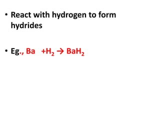 • React with hydrogen to form
hydrides
• Eg., Ba +H2 → BaH2
 