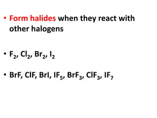 • Form halides when they react with
other halogens
• F2, Cl2, Br2, I2
• BrF, ClF, BrI, IF5, BrF3, ClF3, IF7
 