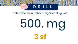 D R I L L
Determine the number of significant figures.
500. mg
3 sf
 