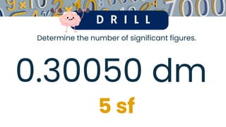 D R I L L
Determine the number of significant figures.
0.30050 dm
5 sf
 