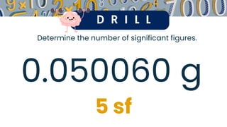 D R I L L
Determine the number of significant figures.
0.050060 g
5 sf
 