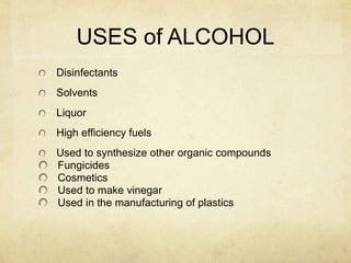USES of ALCOHOL
Disinfectants
Solvents
Liquor
High efficiency fuels
Used to synthesize other organic compounds
Fungicides
Cosmetics
Used to make vinegar
Used in the manufacturing of plastics
 