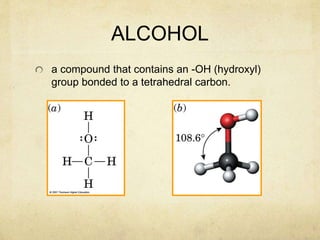 ALCOHOL
a compound that contains an -OH (hydroxyl)
group bonded to a tetrahedral carbon.
 