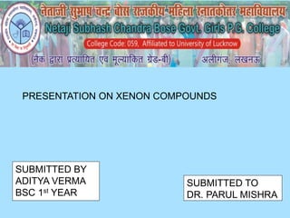 PRESENTATION ON XENON COMPOUNDS
SUBMITTED BY
ADITYA VERMA
BSC 1st YEAR
SUBMITTED TO
DR. PARUL MISHRA
 