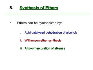 3.    Synthesis of Ethers


•    Ethers can be synthesized by:

      i.   Acid-catalyzed dehydration of alcohols

      ii. Williamson ether synthesis

      iii. Alkoxymercuration of alkenes
 