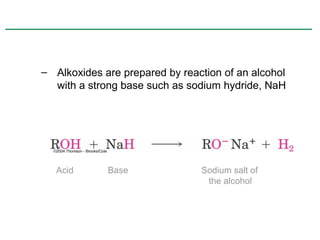 – Alkoxides are prepared by reaction of an alcohol
  with a strong base such as sodium hydride, NaH




   Acid      Base               Sodium salt of
                                 the alcohol
 
