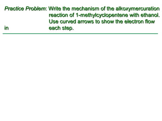 Practice Problem: Write the mechanism of the alkoxymercuration
                  reaction of 1-methylcyclopentene with ethanol.
                  Use curved arrows to show the electron flow
in                each step.
 