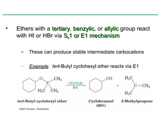 •   Ethers with a tertiary, benzylic, or allylic group react
                  tertiary benzylic
    with HI or HBr via SN1 or E1 mechanism

     –   These can produce stable intermediate carbocations

     –   Example: tert-Butyl cyclohexyl ether reacts via E1
         Example
 
