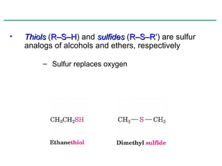 •   Thiols (R–S–H) and sulfides (R–S–R’) are sulfur
            R–S–H                R–S–R’
    analogs of alcohols and ethers, respectively

         – Sulfur replaces oxygen
 