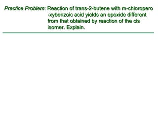 Practice Problem: Reaction of trans-2-butene with m-chloropero
                  -xybenzoic acid yields an epoxide different
                  from that obtained by reaction of the cis
                  isomer. Explain.
 