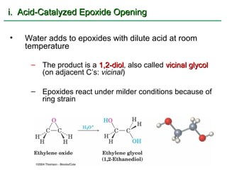 i. Acid-Catalyzed Epoxide Opening

•   Water adds to epoxides with dilute acid at room
    temperature

     – The product is a 1,2-diol, also called vicinal glycol
                        1,2-diol
       (on adjacent C’s: vicinal)

     – Epoxides react under milder conditions because of
       ring strain
 