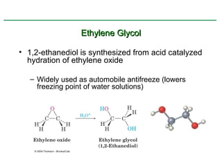 Ethylene Glycol

• 1,2-ethanediol is synthesized from acid catalyzed
  hydration of ethylene oxide

   – Widely used as automobile antifreeze (lowers
     freezing point of water solutions)
 