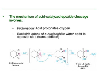 •   The mechanism of acid-catalyzed epoxide cleavage
    involves:

     – Protonation: Acid protonates oxygen
       Protonation
     – Backside attack of a nucleophile: water adds to
                            nucleophile
       opposite side (trans addition)
 