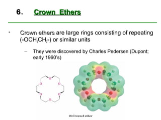 6.       Crown Ethers

•    Crown ethers are large rings consisting of repeating
     (-OCH2CH2-) or similar units
         –   They were discovered by Charles Pedersen (Dupont;
             early 1960’s)
 