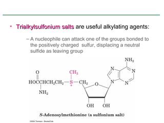 • Trialkylsulfonium salts are useful alkylating agents:

      – A nucleophile can attack one of the groups bonded to
        the positively charged sulfur, displacing a neutral
        sulfide as leaving group
 