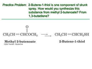 Practice Problem: 2-Butene-1-thiol is one component of skunk
                  spray. How would you synthesize this
                  substance from methyl 2-butenoate? From
                  1,3-butadiene?
 