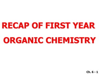 RECAP OF FIRST YEAR
ORGANIC CHEMISTRY
Ch. 6 - 1
 