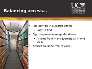 Balancing access…


          Put journals in a search engine
             Easy to find
          Big companies manage databases
             Articles from many journals all in one
              place
          Articles could be free to view…
 