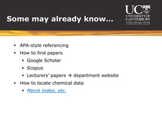 Some may already know…


  APA-style referencing
  How to find papers
     Google Scholar
     Scopus
     Lecturers’ papers  department website
  How to locate chemical data
     Merck Index, etc.
 