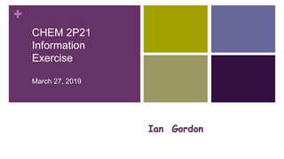 +
Ian Gordon
CHEM 2P21
Information
Exercise
March 27, 2019
Happy
Pearl Jacobson, Science Librarian,
 