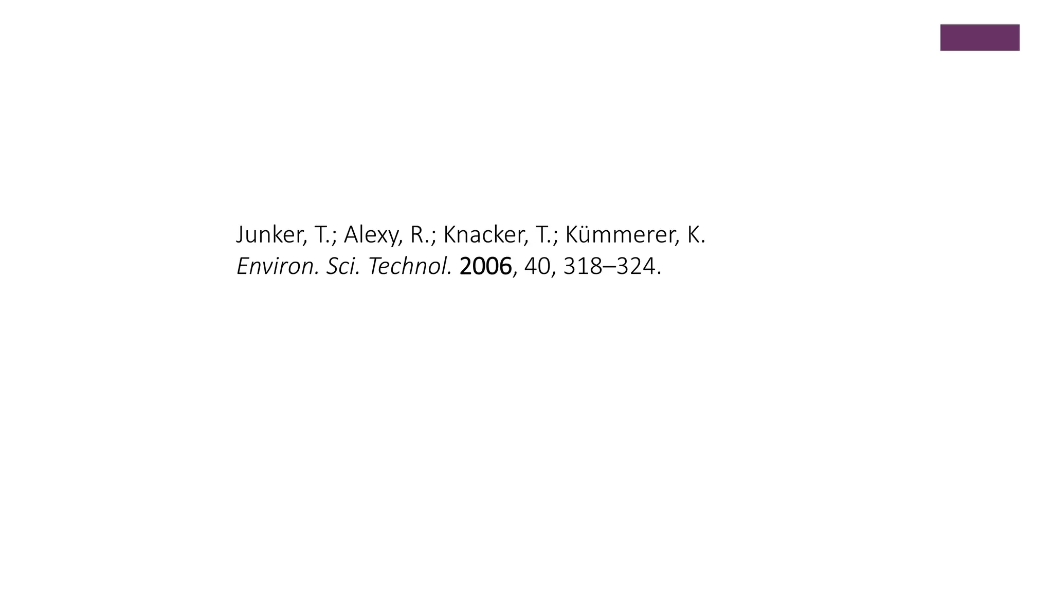 Junker, T.; Alexy, R.; Knacker, T.; Kümmerer, K.
Environ. Sci. Technol. 2006, 40, 318–324.
 