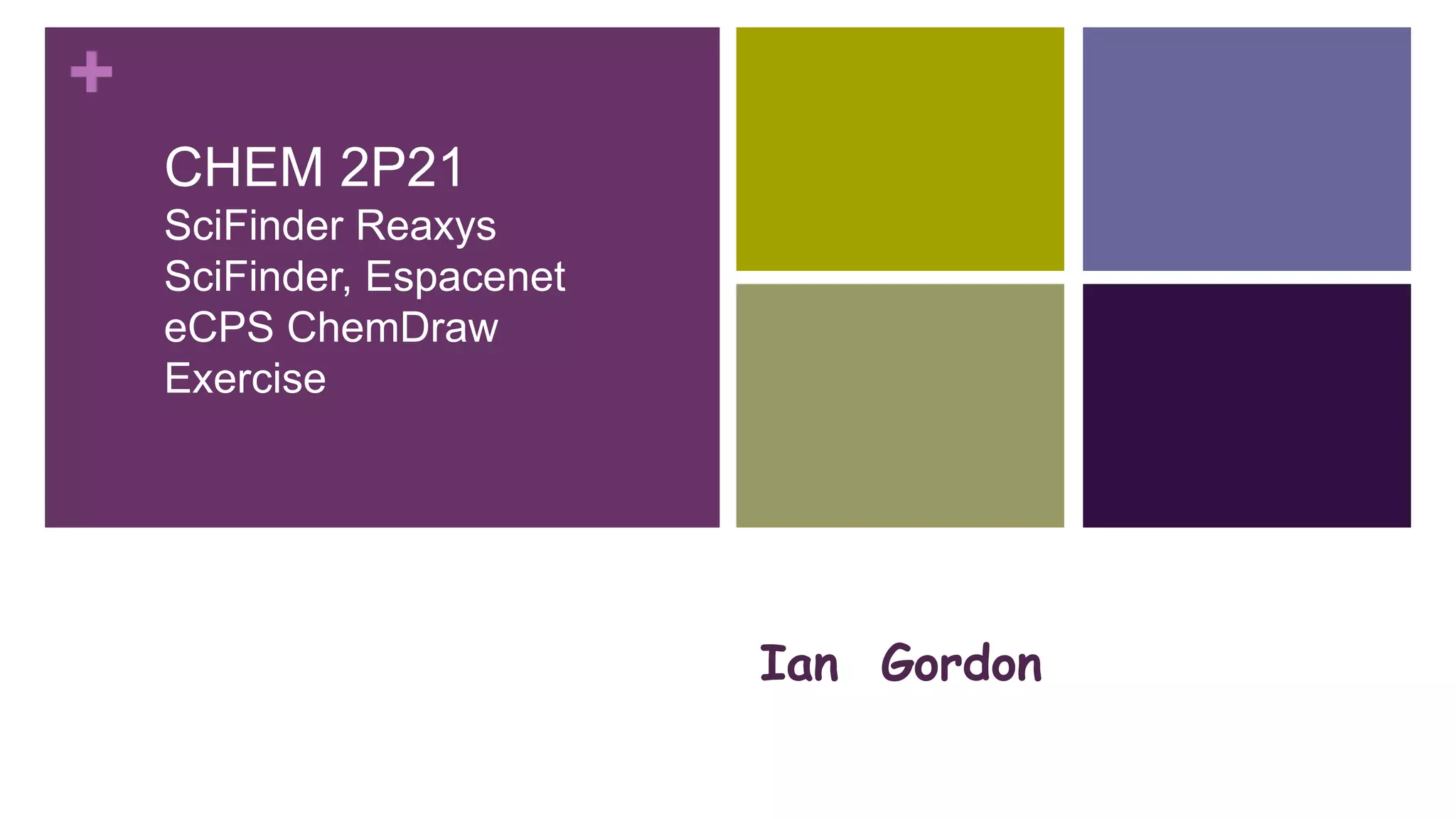 +
Ian Gordon
CHEM 2P21
SciFinder Reaxys
SciFinder, Espacenet
eCPS ChemDraw
Exercise
Happy
Pearl Jacobson, Science Librarian,
Carleton University
 
