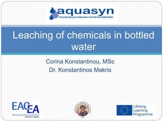 Leaching of chemicals in bottled
water
Corina Konstantinou, MSc
Dr. Konstantinos Makris
 
