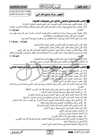 23
‫األول‬ ‫امتاب‬‫اإل‬ ‫امعٌاصر‬‫ًقاامٔث‬
2016
‫تآِـــه‬‫امــدرس‬ًْ‫امثــا‬:
‫ا‬: ‫إتٔث‬ ‫امعتارات‬ ّ‫عن‬ ‫امدال‬ ْ‫امعنى‬ ‫امىصطنح‬ ‫كقب‬
(1)‫اٌؾذ٠ذ‬ ‫خبِبد‬ ُ‫ؽغ‬ ‫رمٍ١ـ‬ ‫ػٍّ١بد‬ٌ‫اتخزضاي‬ ‫ٌؼٍّ١بد‬ ‫إٌّبعت‬ ُ‫اٌؾغ‬ ٍٝ‫ػ‬ ‫ٍؾقٛي‬.
(2)‫ػٍّ١بد‬‫ٚرغّ١غ‬ ‫سثو‬‫ؽج١جبد‬‫اٌؾذ٠ذ‬ ‫خبِبد‬‫ر‬ ‫أوجش‬ َ‫أؽغب‬ ٟ‫ف‬‫ىد‬‫ِٚزغبٔغدخ‬ ‫ِزّبصٍدخ‬ ْٛ‫ػٍّ١دبد‬ ‫ٌزٕبعدت‬
.‫اتخزضاي‬‫أول‬ ‫(مصر‬00)
(3)ٓ‫د‬‫د‬‫ػ‬ ‫دب‬‫د‬ٙ١‫ف‬ ‫دٛة‬‫د‬ ‫اٌّش‬ ‫دش‬‫د‬١ ‫دٛاد‬‫د‬ٌّ‫ٚا‬ ‫دٛائت‬‫د‬‫اٌؾ‬ ً‫د‬‫د‬‫ثفق‬ ‫ده‬‫د‬ٌ‫ٚر‬ ‫دذ‬‫د‬٠‫اٌؾذ‬ ‫دجخ‬‫د‬‫ٔغ‬ ‫دبدح‬‫د‬٠‫ص‬ ‫دذف‬‫د‬ٙ‫ث‬ ٜ‫دش‬‫د‬‫رغ‬ ‫دبد‬‫د‬١ٍّ‫ػ‬
‫ِخ‬ ٚ‫أ‬ ً‫ب‬١‫و١ّ١بئ‬ ‫ِؼٙب‬ ‫ِزؾذح‬ ْٛ‫رى‬ ٟ‫ٚاٌز‬ ‫اٌخبِبد‬‫ثٙب‬ ‫زٍوخ‬.
(4)‫ثٙب‬ ‫اٌؾذ٠ذ‬ ‫ٔغجخ‬ ‫ٚسفغ‬ ‫اٌشهٛثخ‬ ِٓ ‫ٌٍزخٍـ‬ ‫ثؾذح‬ ‫اٌٙٛاء‬ ٟ‫ف‬ ‫اٌؾذ٠ذ‬ ‫خبِبد‬ ٓ١‫رغخ‬.
(‫ثان‬ ‫مصر‬00،‫مصر‬‫ثان‬00)
(5).‫اٌؾذ٠ذ‬ ‫إلٔزبط‬ ‫ِخزضي‬ ًِ‫وؼب‬ ْٛ‫اٌىشث‬ ‫أوغ١ذ‬ ‫أٚي‬ َ‫٠غزخذ‬ ٞ‫اٌز‬ ْ‫اٌفش‬
(6).‫اٌؾذ٠ذ‬ ‫إلٔزبط‬ ‫ِخزضي‬ ًِ‫وؼب‬ ٟ‫اٌّبئ‬ ‫اٌغبص‬ َ‫٠غزخذ‬ ٞ‫اٌز‬ ْ‫اٌفش‬
(7)‫إ‬ ِٓ ‫ٔبرغخ‬ ‫عج١ىخ‬‫فٍض‬ ‫رسح‬ ‫دخبي‬ُ‫اٌؾغ‬ ‫فغ١ش‬‫أخش‬ ‫فٍض‬ ‫ٌزسح‬ ‫اٌج١ٕ١خ‬ ‫اٌّغبفبد‬ ٟ‫ف‬ُ‫اٌؾغ‬ ‫وج١ش‬.
(8)ً‫ٚاٌؾدى‬ ‫اٌى١ّ١بئ١دخ‬ ‫ٚاٌخدٛاؿ‬ ‫اٌمودش‬ ‫ٔفدظ‬ ‫ٌٙدب‬ ‫اٌغدج١ىخ‬ ‫رساد‬ ْٛ‫رىد‬ ‫ػٕدذِب‬ ‫٠ؾدذس‬ ‫اٌغجبئه‬ ِٓ ‫ٔٛع‬
ٞ‫اٌجٍٛس‬.‫أول‬ ‫(مصر‬00)
(9)١‫و‬ ً‫ا‬‫إرؾبد‬ ‫ٌٙب‬ ‫اٌّىٛٔخ‬ ‫اٌؼٕبفش‬ ‫رزؾذ‬ ‫ػٕذِب‬ ‫اٌّزىٛٔخ‬ ‫اٌغج١ىخ‬.ً‫ب‬١‫ّ١بئ‬
(11)‫هجمخ‬ ْٛ‫رى‬‫سل١مخ‬.ً‫اٌزفبػ‬ ‫اعزّشاس‬ ِٓ ٗ١ّ‫رؾ‬ ‫اٌفٍض‬ ‫عوؼ‬ ٍٝ‫ػ‬ ‫األوغ١ذ‬ ِٓ
‫ـــــــــــــــــ‬‫ـ‬‫ــــ‬‫ـــــــــــــــــــــــــــــــــــــــــــــــــــــــــــــــــــــــــــــــــــــــــــــــــــــــــــــــــــــــــــــ‬‫ــــــــــــــــــــــــــ‬‫ـــــــ‬
:ْ‫امقام‬ ‫امىخنِط‬ ‫أو‬ ‫امىركب‬ ‫أو‬ ‫منعٌصر‬ ْ‫امعنى‬ ‫أو‬ ْ‫امكٔىٔائ‬ ‫االسه‬ ‫اكقب‬
(1).‫األسم١خ‬ ‫اٌمؾشح‬ ٟ‫ف‬ ‫ٚفشح‬ ٞ‫اٌذٚس‬ ‫اٌغذٚي‬ ‫ػٕبفش‬ ‫أٚي‬
(2)ٟٔ‫صب‬.‫األسم١خ‬ ‫اٌمؾشح‬ ٟ‫ف‬ ‫ٚفشح‬ ٞ‫اٌذٚس‬ ‫اٌغذٚي‬ ‫ػٕبفش‬
(3)‫صبٌش‬.‫األسم١خ‬ ‫اٌمؾشح‬ ٟ‫ف‬ ‫ٚفشح‬ ٞ‫اٌذٚس‬ ‫اٌغذٚي‬ ‫ػٕبفش‬
(4)‫ساثغ‬‫اٌمؾشح‬ ٟ‫ف‬ ‫ٚفشح‬ ٞ‫اٌذٚس‬ ‫اٌغذٚي‬ ‫ػٕبفش‬.‫األسم١خ‬
(5).‫إٌ١بصن‬ ٟ‫ف‬ ‫إت‬ ‫ش‬ُ‫ؽ‬ ً‫ثؾى‬ ‫٠ٛعذ‬ ‫ت‬ ‫ػٕقش‬
(6)ٚ ٓ‫داو‬ ‫أؽّش‬ ٌٗٔٛ ‫اٌؾذ٠ذ‬ ‫خبِبد‬ ‫أؽذ‬‫اتخزضاي‬ ًٙ‫ع‬‫ٚاٌٛاؽدبد‬ ْ‫أعدٛا‬ ‫ٌّذ٠ٕدخ‬ ٟ‫اٌغشث‬ ‫اٌغضء‬ ٟ‫ف‬ ‫ٚ٠ٛعذ‬
.‫اٌجؾش٠خ‬
‫اٌؾذ٠ذ‬ ‫٘١ذسٚوغ١ذ‬ ٓ١‫رغخ‬ ِٓ ‫ٔبرظ‬ ‫اٌؾذ٠ذ‬ ‫أوبع١ذ‬ ِٓIIIِٓ ٍٝ‫أػ‬ ‫ػٕذ‬200°C
‫اٌؾذ٠ذ‬ ‫أوبع١ذ‬ ِٓ‫ا‬ ‫وجش٠زبد‬ ٓ١‫رغخ‬ ِٓ ‫ٔبرظ‬‫ٌؾذ٠ذ‬II.‫ثؾذح‬
(7)‫اٌؾذ٠ذ‬ ‫خبِبد‬ ‫أؽذ‬ٌٍْٛ‫ا‬ ‫أففش‬ٚ‫اتخزضاي‬ ًٙ‫ع‬.‫اٌجؾش٠خ‬ ‫اٌٛاؽبد‬ ٟ‫ف‬ ‫ٚ٠ٛعذ‬
(8)‫اٌؾذ٠ذ‬ ‫خبِبد‬ ‫أؽذ‬ٌٍْٛ‫ا‬ ‫أعٛد‬ٚ‫ِغٕبه١غ١خ‬ ‫خٛاؿ‬ ٌٗ.‫اٌؾشل١خ‬ ‫اٌقؾشاء‬ ٟ‫ف‬ ‫ٚ٠ٛعذ‬
ٓ‫اٌغبخ‬ ‫اٌّبء‬ ‫ثخبس‬ ٚ‫أ‬ ‫اٌٙٛاء‬ ‫ِغ‬ ‫اتؽّشاس‬ ‫ٌذسعخ‬ ٓ‫غخ‬ٌُّ‫ا‬ ‫اٌؾذ٠ذ‬ ً‫رفبػ‬ ِٓ ‫٠ٕزظ‬ ‫ِشوت‬ ‫أوغ١ذ‬.
‫ِشوت‬ ‫أوغ١ذ‬)‫(ِخزٍو‬‫مت‬‫أوغ١ذ‬ٞ‫ؽذ٠ذ‬(II)‫ٚؽذ٠ذ‬(III)
‫اٌؾذ٠ذ‬ ‫أوغ١ذ‬ ‫أوغذح‬ ِٓ ‫ٔبرظ‬ ‫أوغ١ذ‬II‫اٌؾذ٠ذ‬ ‫أوغ١ذ‬ ‫ٚاخزضاي‬III
(9)‫اٌؾذ٠ذ‬ ‫خبِبد‬ ‫أؽذ‬‫ِقفش‬ ٞ‫سِبد‬ ٌٗٔٛٚ‫اتخزضاي‬ ًٙ‫ع‬.
(11).ٌٟ‫اٌؼب‬ ْ‫اٌفش‬ ٟ‫ف‬ ‫اٌّخزضي‬ ًِ‫اٌؼب‬
(11).‫ِذسوظ‬ ْ‫فش‬ ٟ‫ف‬ ‫اٌّخزضي‬ ًِ‫اٌؼب‬
.ْٛ‫اٌىشث‬ ‫أوغ١ذ‬ ‫ٚأٚي‬ ٓ١‫اٌٙ١ذسٚچ‬ ِٓ ‫خٍ١و‬
(12)ِٓ ‫خٍ١و‬.ٟ‫اٌىٙشث‬ ‫اٌزشع١ت‬ ‫ثوش٠مخ‬ ‫اٌؾذ٠ذ٠خ‬ ‫اٌّمبثل‬ ‫رغو١خ‬ ٟ‫ف‬ َ‫ُغزخذ‬٠ ٓ١‫ٚاٌخبسف‬ ‫إٌؾبط‬
(13).‫اٌج١ٕ١خ‬ ‫اٌغجبئه‬ ‫أٔٛاع‬ ‫أؽٙش‬
(14).‫٠قذأ‬ ‫ت‬ ٞ‫اٌز‬ ‫اٌقٍت‬ ‫فٕبػخ‬ ٟ‫ف‬ َ‫غزخذ‬ُ‫ر‬ ‫اعزجذاٌ١خ‬ ‫عج١ىخ‬
1
2
‫امػالوث‬‫املدرشث‬ ‫يخاب‬ ّ‫غن‬ ‫حدل‬
‫امػالوث‬ِٓ‫امخق‬ ‫مٔل‬ ّ‫غن‬ ‫حدل‬‫ـ‬‫ه‬
 