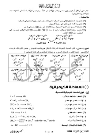 P a g e | d 2016
‫ر‬ ٍ‫ػ‬ ‫ػجبسح‬ٔ‫ْٛذس‬ ٔ‫أ‬ ‫فهض‬ ‫سح‬‫چ‬ً‫ب‬‫غبنج‬ ‫انٛسبس‬ ‫جٓخ‬ ‫ٔٚكزت‬ ‫حًض‬ ٍٛ،‫رجبدل‬ ‫ٔٚزى‬ٗ‫ػه‬ ‫انذانخ‬ ‫األسقبو‬‫انزكبف‬‫ػُذ‬ ‫ؤاد‬
‫انكًٛٛبئٛخ‬ ‫انظٛغخ‬ ‫كزبثخ‬.
‫يالخظات‬:
(1)‫رن‬ ُٗ‫يؼ‬ ‫انًشكت‬ ‫َٓبٚخ‬ ٙ‫ف‬ )‫(ٚك‬ ‫انًقطغ‬ ‫ٔجٕد‬ ‫ػُذ‬ٔ‫ْٛذس‬ ‫ٔجٕد‬ ‫ك‬‫چ‬‫انًشكت‬ ٙ‫ف‬ ‫انحًض‬ ٍٛ.
(2)‫أكسٛذ‬ ‫كهًخ‬ ‫ٔجٕد‬ ‫ػُذ‬‫ر‬‫أكس‬ ‫ٔجٕد‬ ٗ‫ػه‬ ‫ذل‬‫چ‬ٍٛ.
(3)‫كز‬ ‫ػُذ‬‫يؼٓب‬ ‫انًٕجٕد‬ ‫انزسٚخ‬ ‫انًجًٕػبد‬ ‫بثخ‬ٍ‫ي‬ ‫أكجش‬ ‫ركبفؤاد‬(1)‫قٕط‬ ٙ‫ف‬ ‫رٕضغ‬.
(4)‫ٕص‬‫انشي‬ ‫ب‬ٓ‫أيبي‬ ‫ٚكزت‬ ‫انزكبفؤاد‬ ‫يزؼذدح‬ ‫انؼُبطش‬Iٔ‫أ‬IIٔ‫أ‬IIIٙ‫ف‬ ‫ٕص‬‫سي‬ ٘‫أ‬ ‫ت‬‫ٚكز‬ ‫ٔال‬ ‫ب‬ْ‫ركبفؤ‬ ‫ت‬‫حس‬
.‫انضبثذ‬ ‫انزكبفؤ‬ ‫راد‬ ‫انؼُبطش‬
: ‫يدوول‬ ‫حدريب‬‫نهًشكج‬ ‫انكًٛٛبئٛخ‬ ‫انظٛغخ‬ ‫أكزت‬‫ْٛذس‬ [ ‫انزبنٛخ‬ ‫بد‬‫انظٕدٕٚو‬ ‫ٔكسٛذ‬،‫انكجشٚزٛك‬ ‫حًض‬،‫فٕسفبد‬
‫انًبغُسٕٛو‬،‫انهٛضٕٛو‬ ‫أكسٛذ‬،‫انجبسٕٚو‬ ‫كجشٚزبد‬،‫انجٕربسٕٛو‬ ‫ثشيُجُبد‬،] ‫األيَٕٕٛو‬ ‫كجشٚزبد‬
‫اهصوديوم‬ ‫هيدرولسيد‬
Na+
OH-
1 1
NaOH
‫اهمربيخيك‬ ‫خًض‬
H+
SO4
2-
2 1
H2SO4
‫املاغَسيوم‬ ‫فوسفات‬
Mg2+
PO4
3-
3 2
Mg3(PO4)2
‫اهماهسيوم‬ ‫لرةوٍات‬
Ca2+
CO3
2-
2 2
CaCO3
1 1
‫اهويثيوم‬ ‫ألسيد‬
Li+
O2-
2 1
Li2O
‫اهتاريوم‬ ‫لربيخات‬
Ba2+
SO4
2-
2 2
BaSO4
1 1
‫ةريَجَات‬‫اهتوحاسيوم‬
K+
MnO4
-
1 1
KMnO4
‫األيوٍيوم‬ ‫لربيخات‬
NH4
+
SO4
2-
2 1
(NH4)2SO4
③‫الكيميائية‬ ‫المعادلة‬
ً‫ال‬‫أو‬‫األساسيث‬ ‫اهميًيائيث‬ ‫املػادالت‬ ‫أٍواع‬ ::
(1)‫اال‬ ‫حفاغالت‬: ‫املتاشر‬ ‫حداد‬A + B AB
()‫ػُظش‬ ‫يغ‬ ‫ػُظش‬ ‫ارحبد‬2 2C + O CO

()‫يشكت‬ ‫يغ‬ ‫ػُظش‬ ‫ارحبد‬2 22NO + O 2NO
()‫يشكت‬ ‫يغ‬ ‫يشكت‬ ‫ارحبد‬3 4NH + HCl NH Cl
(2): ‫االٍدالل‬ ‫حفاغالت‬AB A + B
()‫ثبنحشاسح‬ ‫االَحالل‬2 3 2 2Li CO Li O + CO

()‫ثبنكٓشثبء‬ ‫االَحالل‬Electrical
Analysis2 2 22H O 2H cathode + O anode  
(3): ‫اهتسيط‬ ‫االخالل‬ ‫حفاغالت‬A + BC AC + B
ُ‫اىناذُى‬ ‫ذنافؤ‬ُ‫األُّى‬ ‫ذنافؤ‬
‫اىواىة‬ ٍّ‫األُّى‬ ‫اىشق‬
‫الفيش‬ ‫ارج‬ ‫نو‬ ‫ارَح‬ ‫ح‬ ‫ٍدَى‬
‫اىَىخة‬ ٍّ‫اىناذُى‬ ‫اىشق‬
‫هُدرو‬‫چ‬‫فيش‬ ‫ارج‬ ‫نو‬ ‫حَض‬ ُِ
 