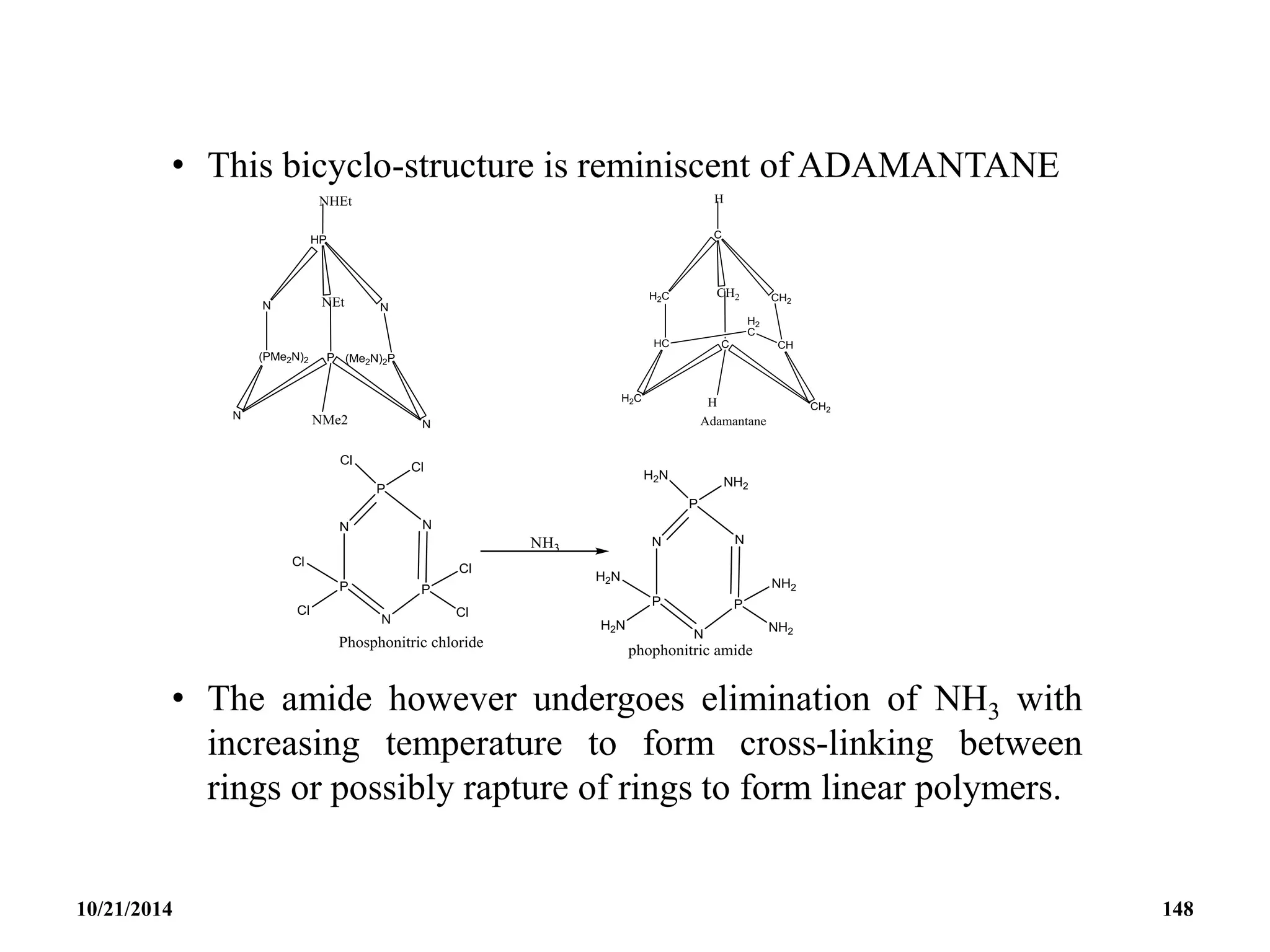 • This bicyclo-structure is reminiscent of ADAMANTANE
• The amide however undergoes elimination of NH3 with
increasing temperature to form cross-linking between
rings or possibly rapture of rings to form linear polymers.
10/21/2014 148
 