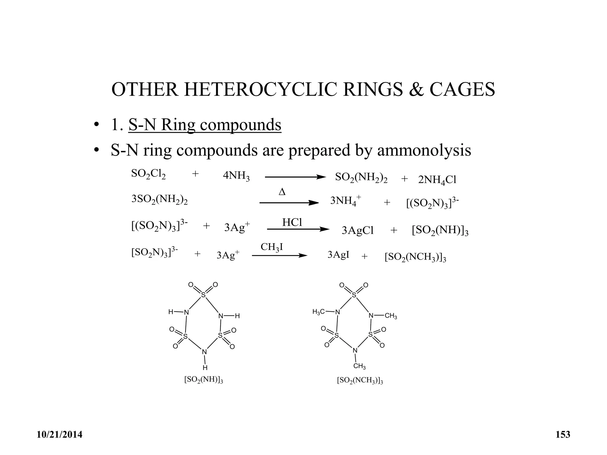 OTHER HETEROCYCLIC RINGS & CAGES
• 1. S-N Ring compounds
• S-N ring compounds are prepared by ammonolysis
10/21/2014 153
 