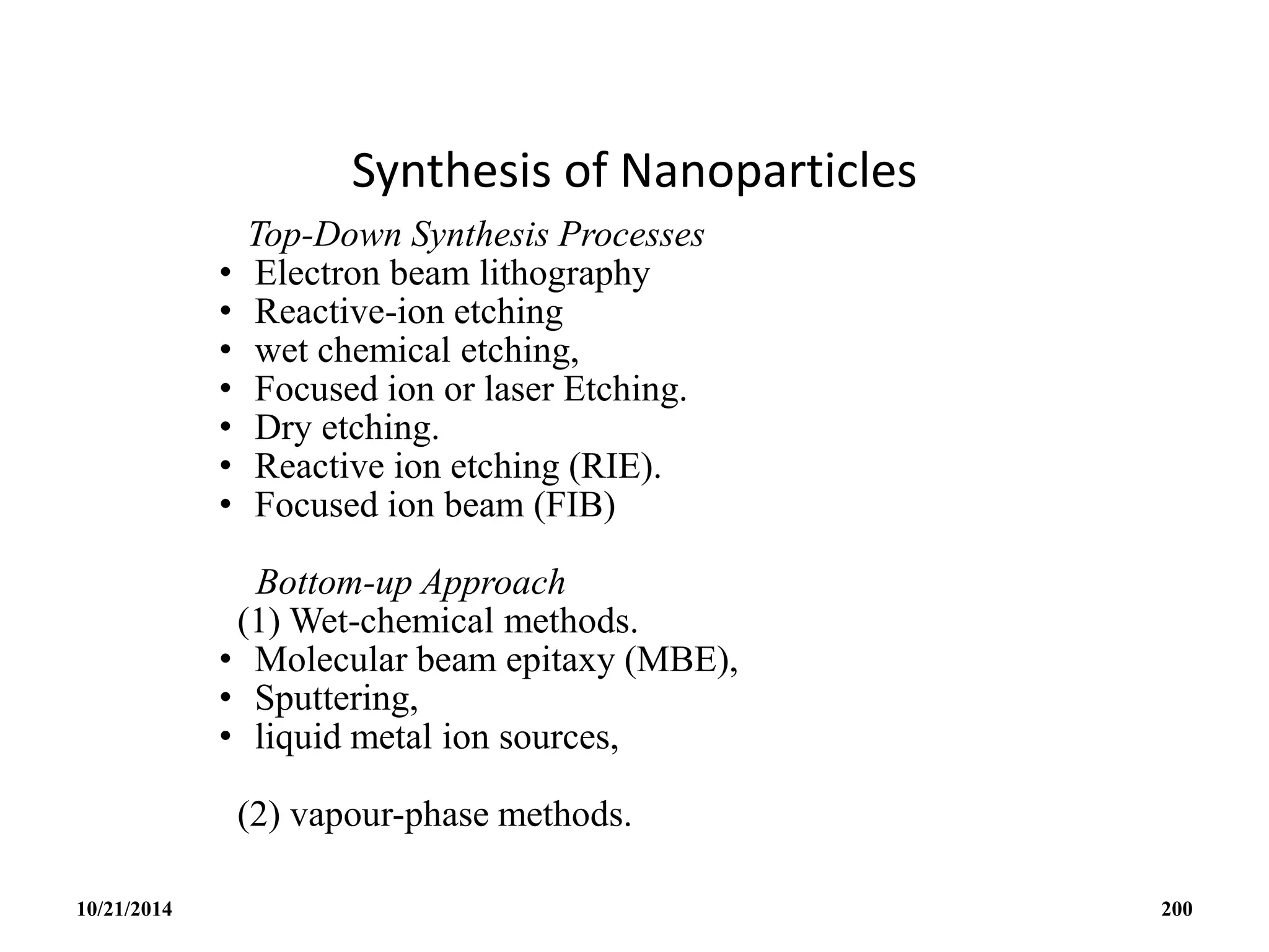 Synthesis of Nanoparticles
Top-Down Synthesis Processes
• Electron beam lithography
• Reactive-ion etching
• wet chemical etching,
• Focused ion or laser Etching.
• Dry etching.
• Reactive ion etching (RIE).
• Focused ion beam (FIB)
Bottom-up Approach
(1) Wet-chemical methods.
• Molecular beam epitaxy (MBE),
• Sputtering,
• liquid metal ion sources,
(2) vapour-phase methods.
10/21/2014 200
 