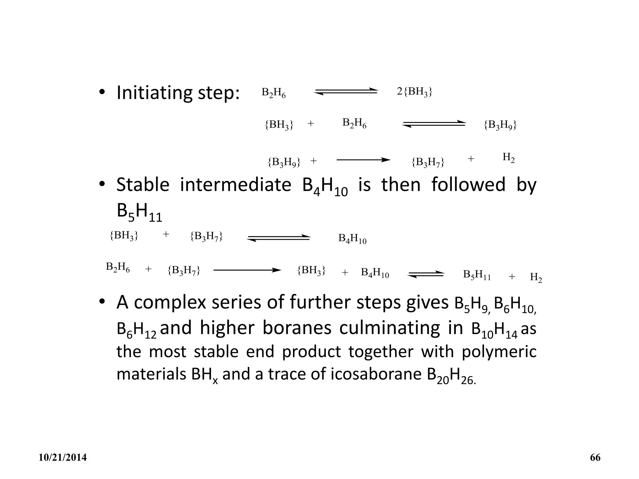 • Initiating step:
• Stable intermediate B4H10 is then followed by
B5H11
• A complex series of further steps gives B5H9, B6H10,
B6H12 and higher boranes culminating in B10H14 as
the most stable end product together with polymeric
materials BHx and a trace of icosaborane B20H26.
10/21/2014 66
 