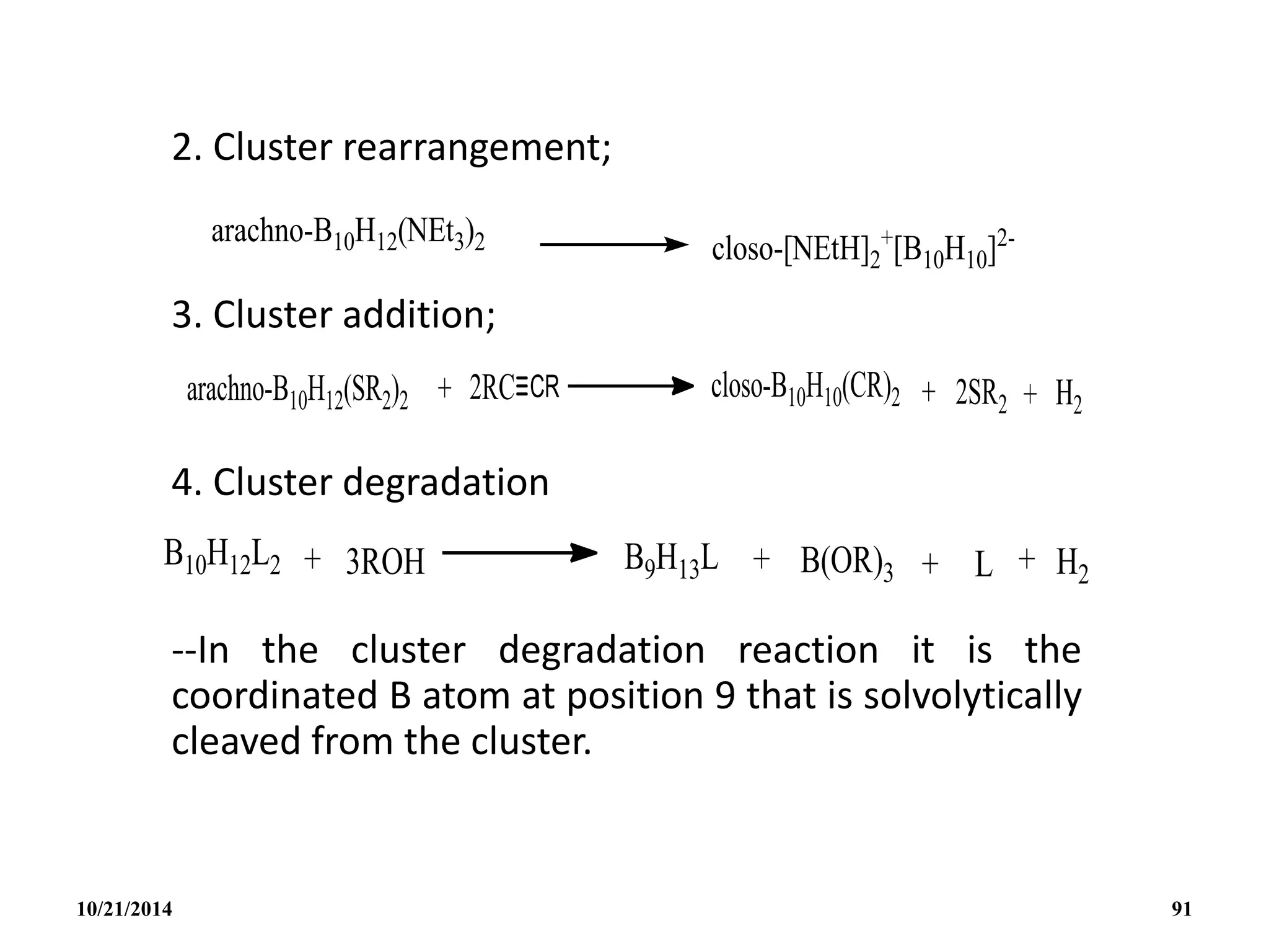2. Cluster rearrangement;
3. Cluster addition;
4. Cluster degradation
--In the cluster degradation reaction it is the
coordinated B atom at position 9 that is solvolytically
cleaved from the cluster.
10/21/2014 91
 