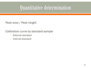 Peak area / Peak height
Calibration curve by standard sample
o External standard
o Internal standard
42
 