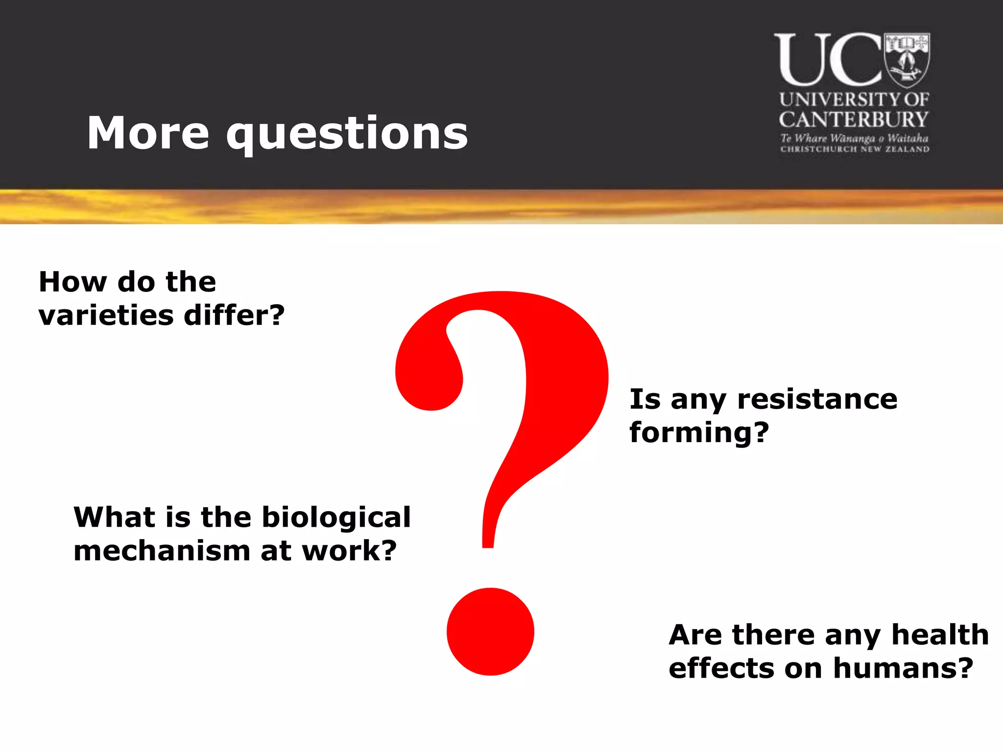 More questions?How do the varieties differ? Is any resistance forming? What is the biological mechanism at work?Are there any health effects on humans?