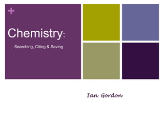 +
Chemistry:
Searching, Citing & Saving
Jacobson, Science Librarian, Carleton
University
Ian Gordon
 