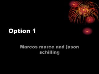 Option 1

   Marcos marce and jason
          schilling
 