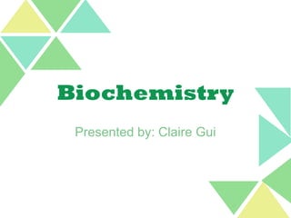 Biochemistry
Presented by: Claire Gui
 