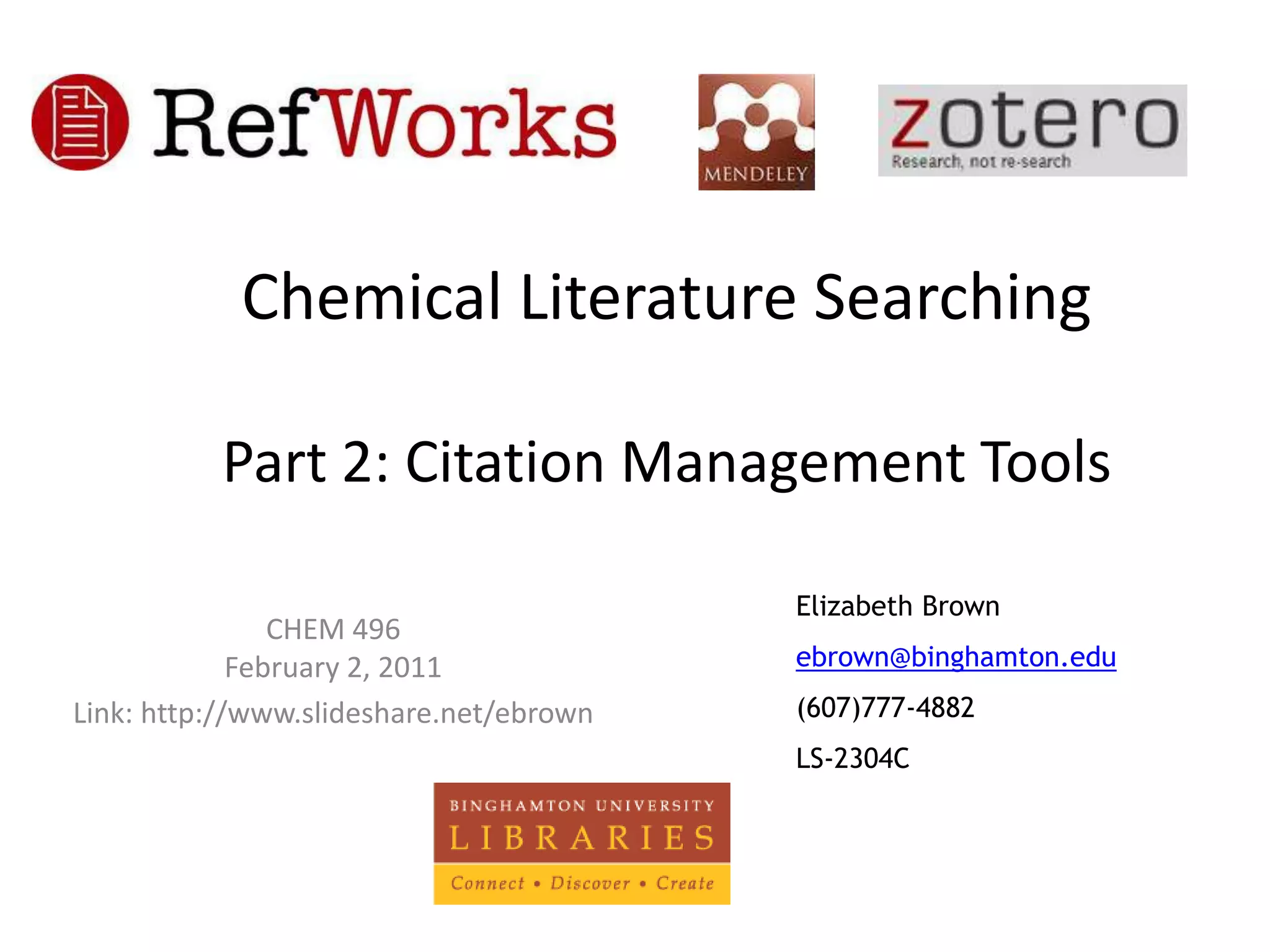 Chemical Literature SearchingPart 2: Citation Management ToolsElizabeth Brownebrown@binghamton.edu(607)777-4882LS-2304CCHEM 496February 2, 2011Link: http://www.slideshare.net/ebrown