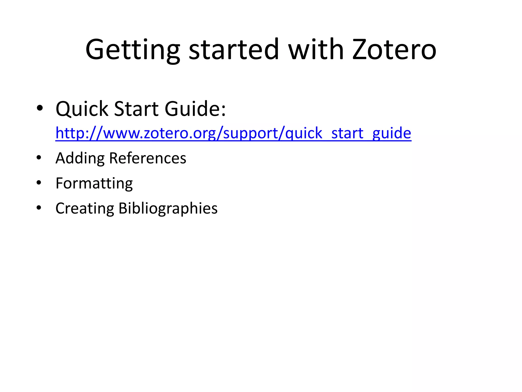 Getting started with ZoteroQuick Start Guide: http://www.zotero.org/support/quick_start_guideAdding ReferencesFormattingCreating Bibliographies