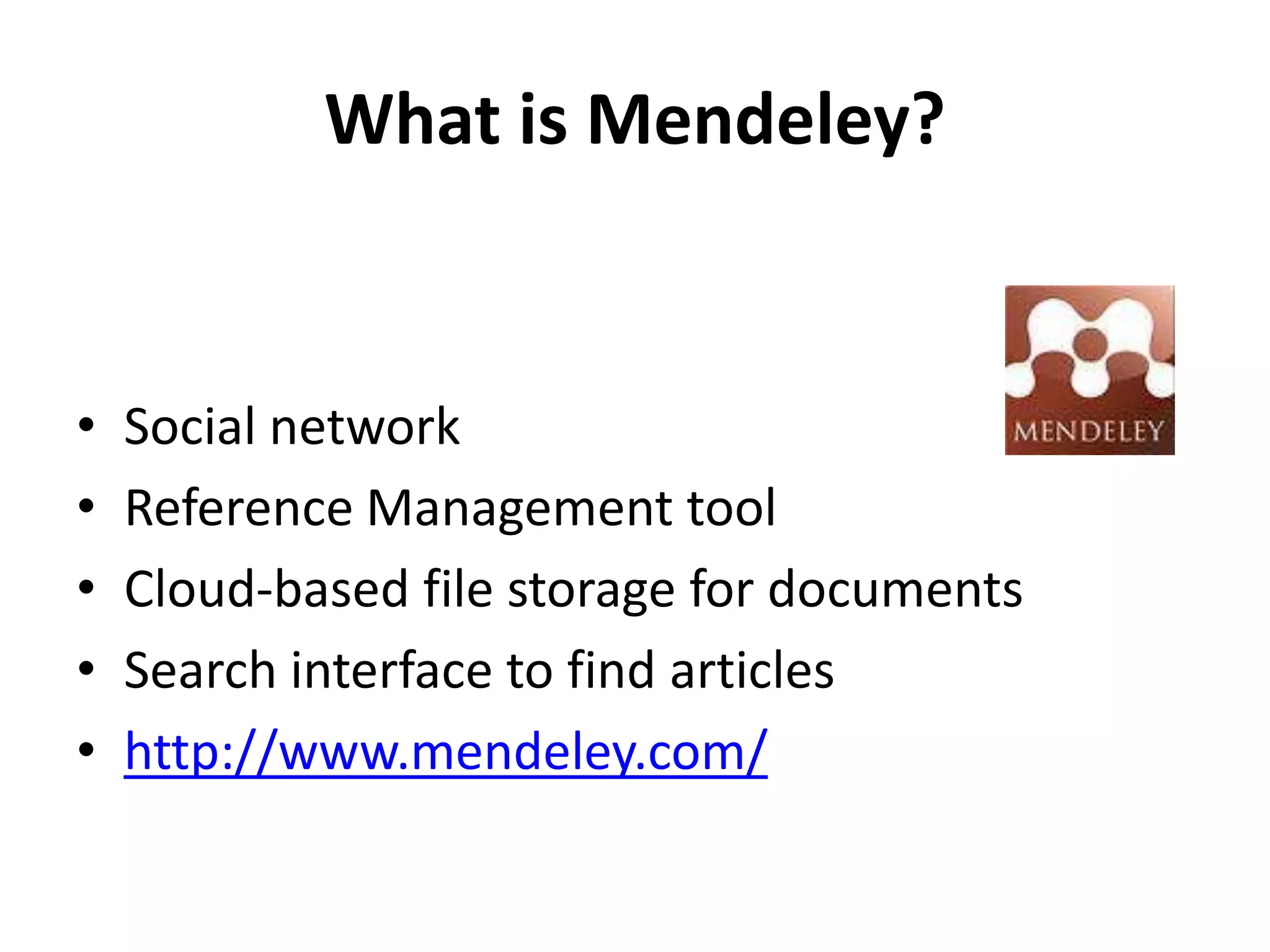 What is Mendeley?Social networkReference Management toolCloud-based file storage for documentsSearch interface to find articleshttp://www.mendeley.com/