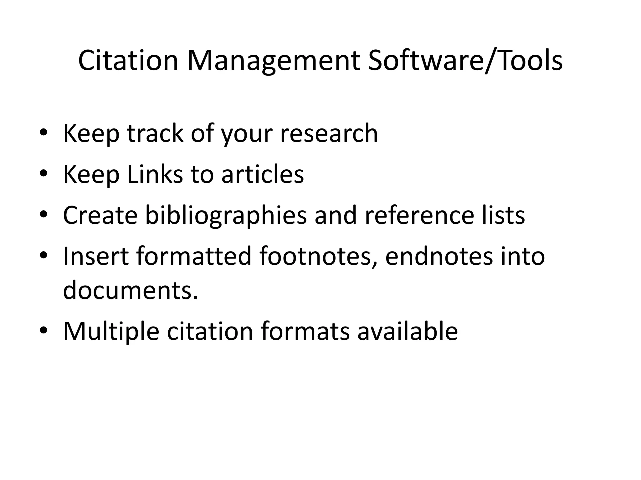 Citation Management Software/ToolsKeep track of your researchKeep Links to articlesCreate bibliographies and reference listsInsert formatted footnotes, endnotes into documents.Multiple citation formats available