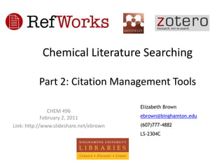 Chemical Literature SearchingPart 2: Citation Management Tools Elizabeth Brown ebrown@binghamton.edu (607)777-4882 LS-2304C CHEM 496February 2, 2011 Link: http://www.slideshare.net/ebrown 